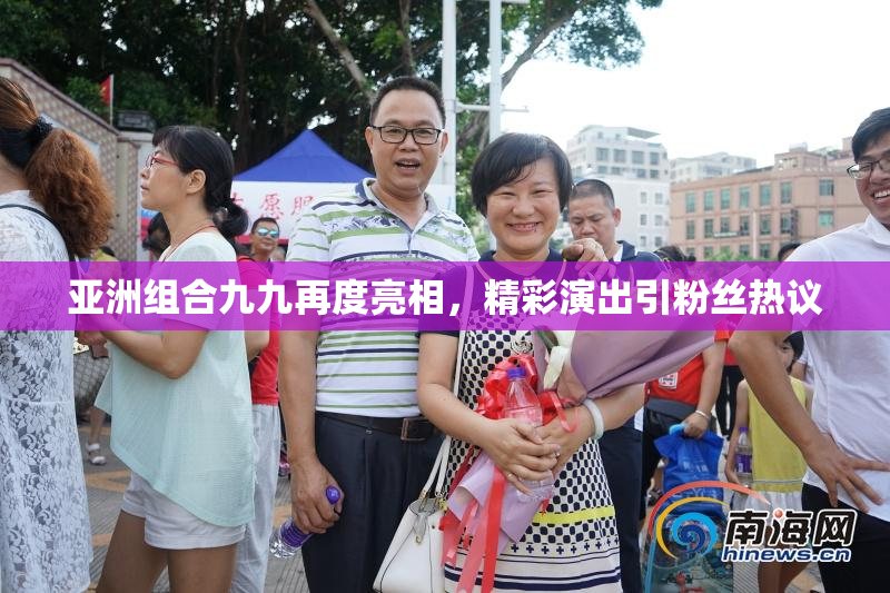 亚洲组合九九再度亮相，精彩演出引粉丝热议