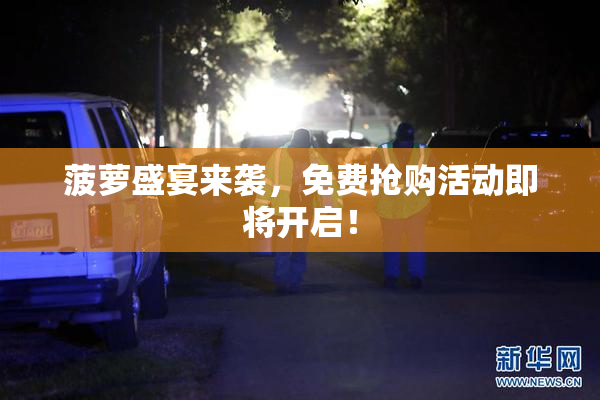 菠萝盛宴来袭，免费抢购活动即将开启！