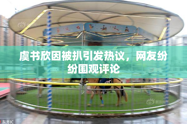 虞书欣因被扒引发热议，网友纷纷围观评论