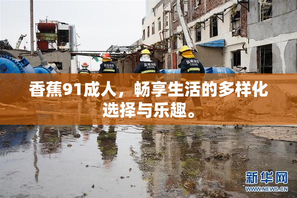 香蕉91成人，畅享生活的多样化选择与乐趣。