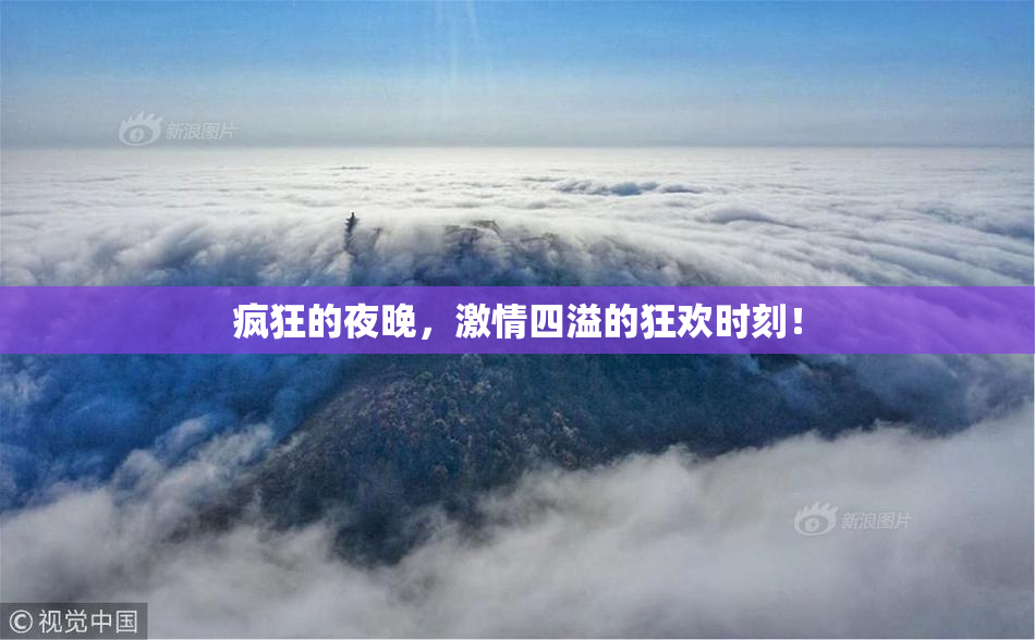 疯狂的夜晚，激情四溢的狂欢时刻！