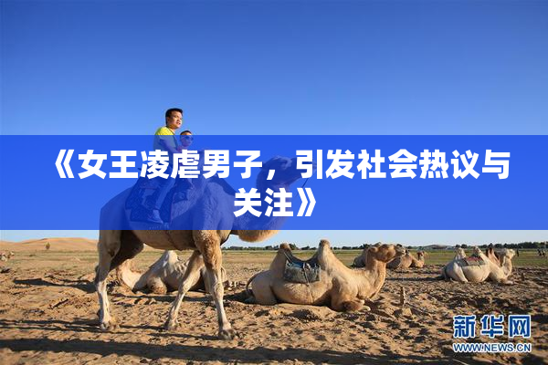 《女王凌虐男子，引发社会热议与关注》