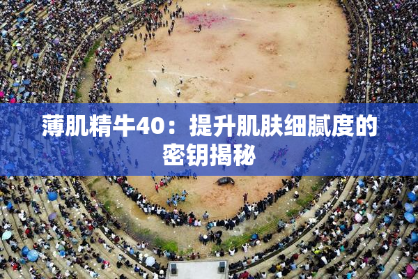 薄肌精牛40：提升肌肤细腻度的密钥揭秘
