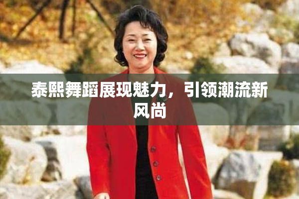 泰熙舞蹈展现魅力，引领潮流新风尚
