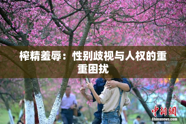 榨精羞辱：性别歧视与人权的重重困扰