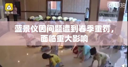 蓝景仪因问题遭到春季重罚，面临重大影响