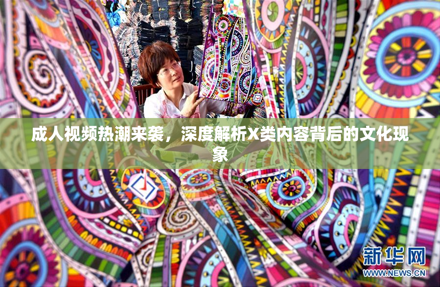 成人视频热潮来袭，深度解析X类内容背后的文化现象