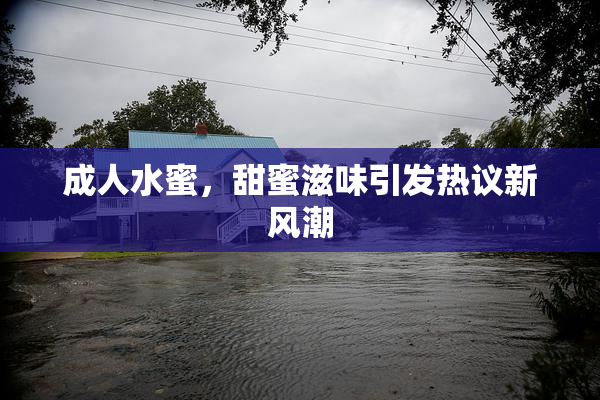 成人水蜜，甜蜜滋味引发热议新风潮