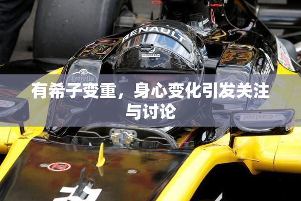有希子变重，身心变化引发关注与讨论