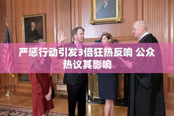 严惩行动引发3倍狂热反响 公众热议其影响