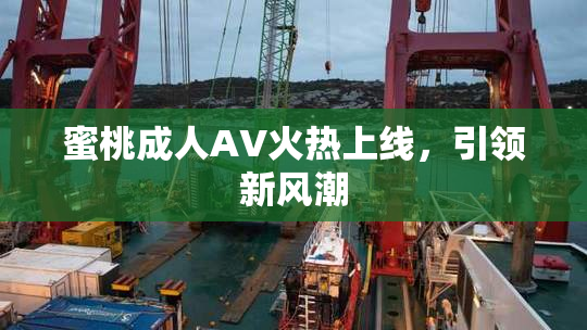 蜜桃成人AV火热上线，引领新风潮
