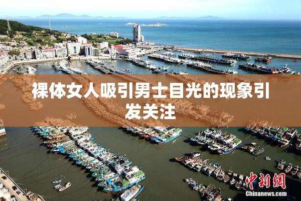 裸体女人吸引男士目光的现象引发关注
