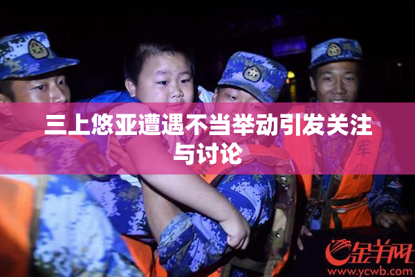 三上悠亚遭遇不当举动引发关注与讨论