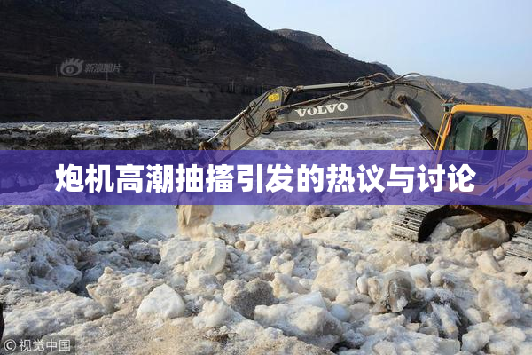 炮机高潮抽搐引发的热议与讨论
