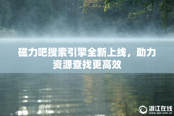 磁力吧搜索引擎全新上线，助力资源查找更高效