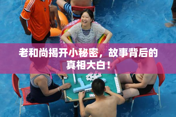 老和尚揭开小秘密，故事背后的真相大白！