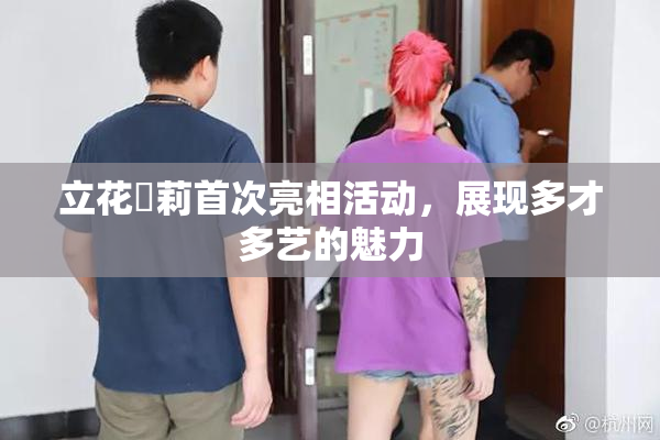 立花瑠莉首次亮相活动，展现多才多艺的魅力