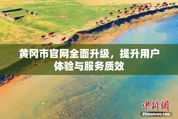 黄冈市官网全面升级，提升用户体验与服务质效