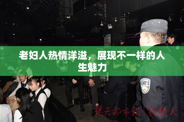 老妇人热情洋溢，展现不一样的人生魅力