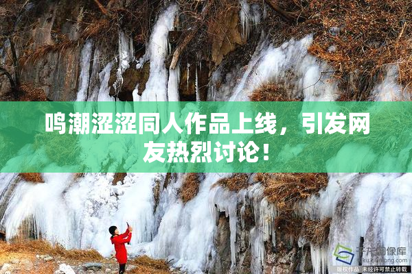 鸣潮涩涩同人作品上线，引发网友热烈讨论！