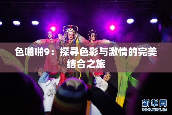 色啪啪9：探寻色彩与激情的完美结合之旅