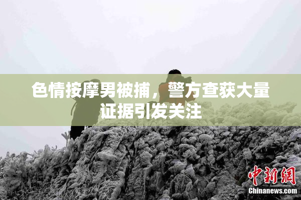 色情按摩男被捕，警方查获大量证据引发关注