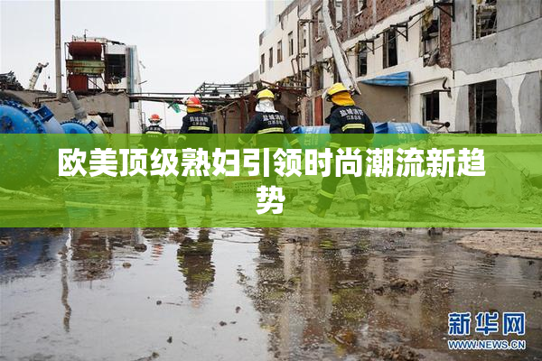 欧美顶级熟妇引领时尚潮流新趋势