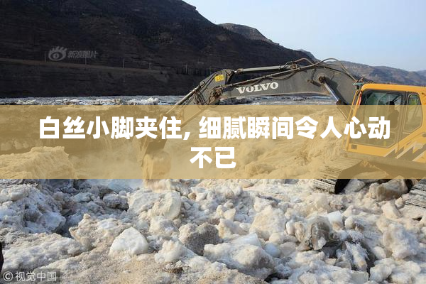 白丝小脚夹住, 细腻瞬间令人心动不已