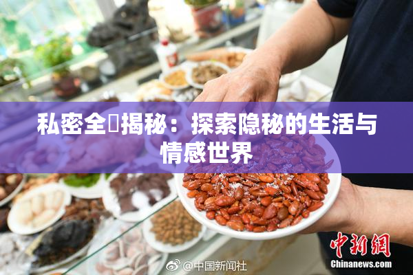 私密全婐揭秘：探索隐秘的生活与情感世界