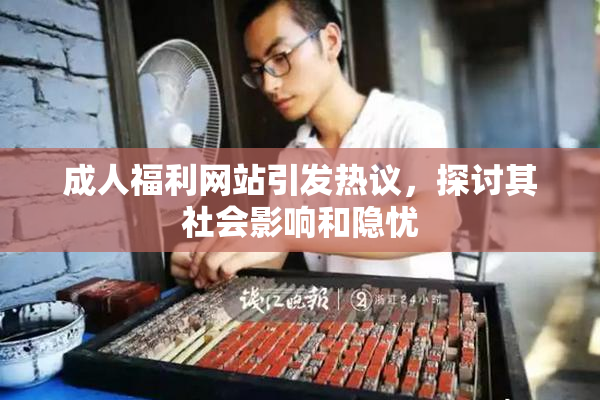 成人福利网站引发热议，探讨其社会影响和隐忧