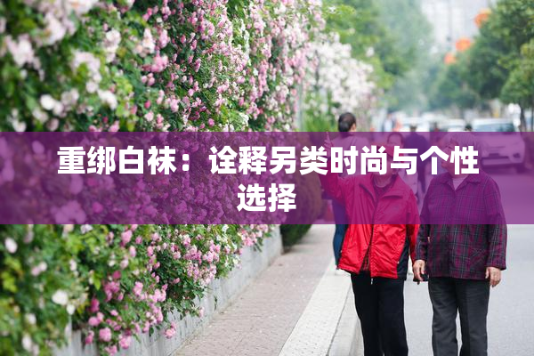 重绑白袜：诠释另类时尚与个性选择