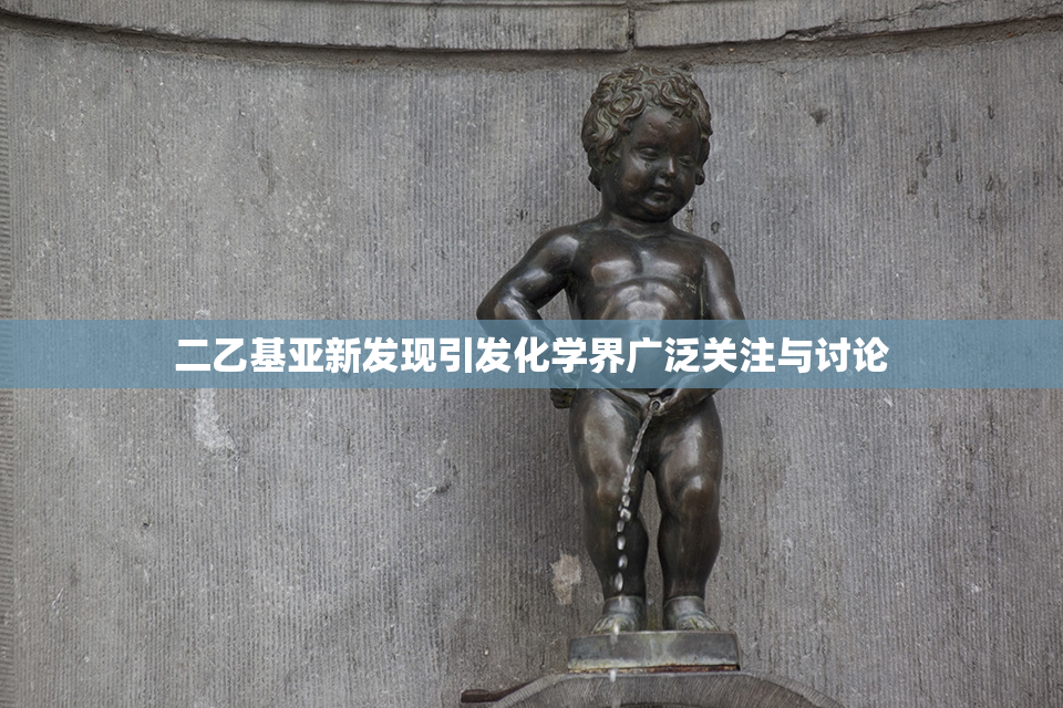 二乙基亚新发现引发化学界广泛关注与讨论