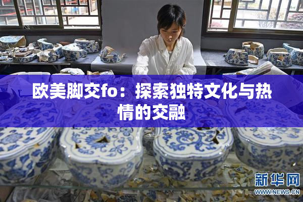 欧美脚交fo：探索独特文化与热情的交融