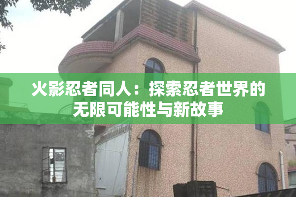 火影忍者同人：探索忍者世界的无限可能性与新故事