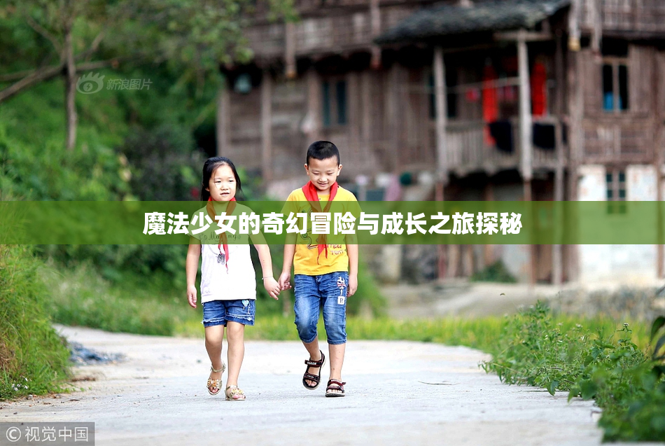 魔法少女的奇幻冒险与成长之旅探秘