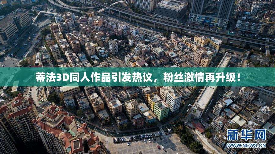 蒂法3D同人作品引发热议，粉丝激情再升级！