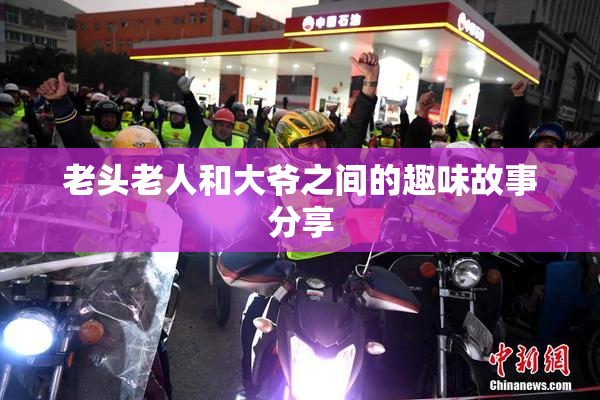老头老人和大爷之间的趣味故事分享