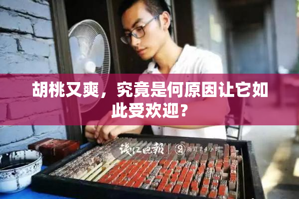 胡桃又爽，究竟是何原因让它如此受欢迎？
