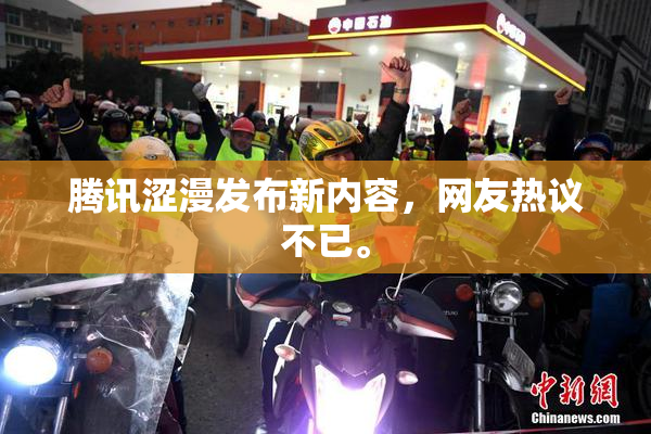 腾讯涩漫发布新内容，网友热议不已。