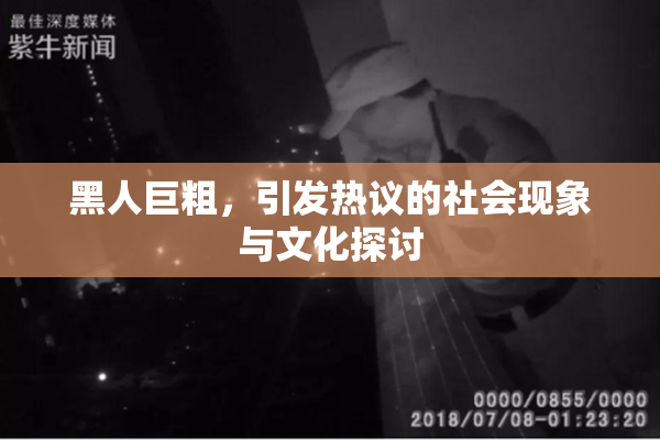 黑人巨粗，引发热议的社会现象与文化探讨