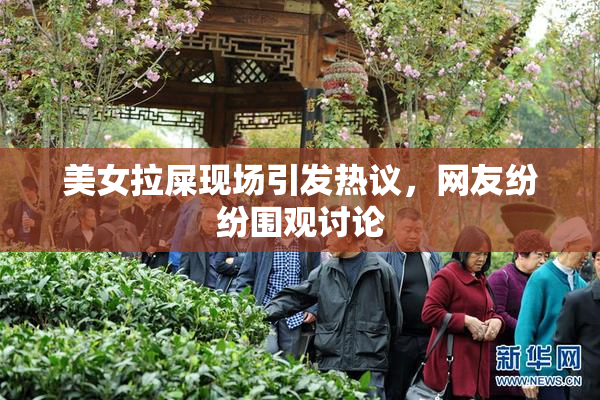 美女拉屎现场引发热议，网友纷纷围观讨论