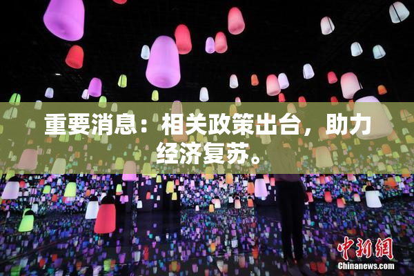 重要消息：相关政策出台，助力经济复苏。