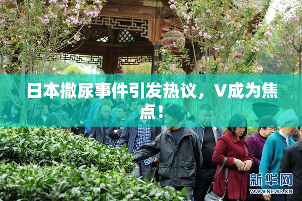 日本撒尿事件引发热议，V成为焦点！