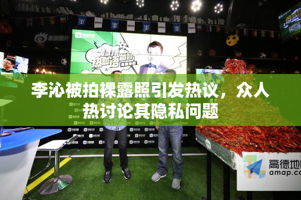 李沁被拍裸露照引发热议，众人热讨论其隐私问题