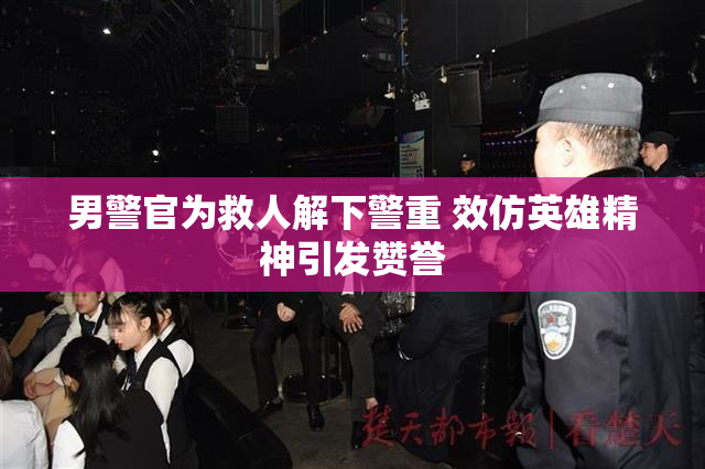 男警官为救人解下警重 效仿英雄精神引发赞誉