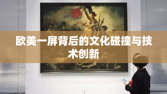 欧美一屏背后的文化碰撞与技术创新