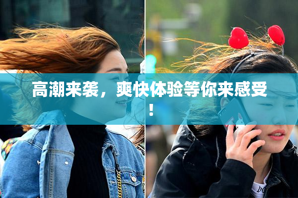 高潮来袭，爽快体验等你来感受！