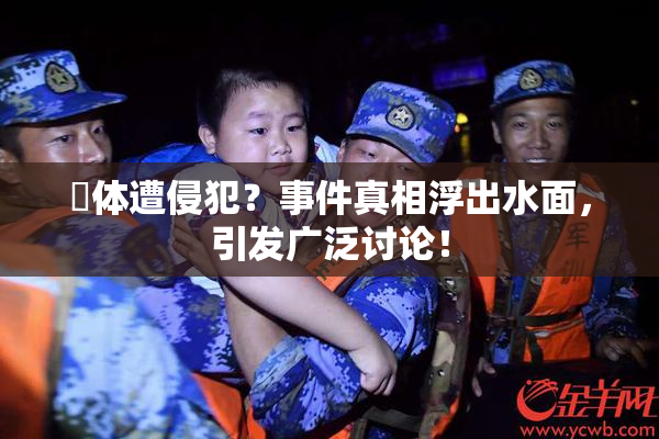 祼体遭侵犯？事件真相浮出水面，引发广泛讨论！