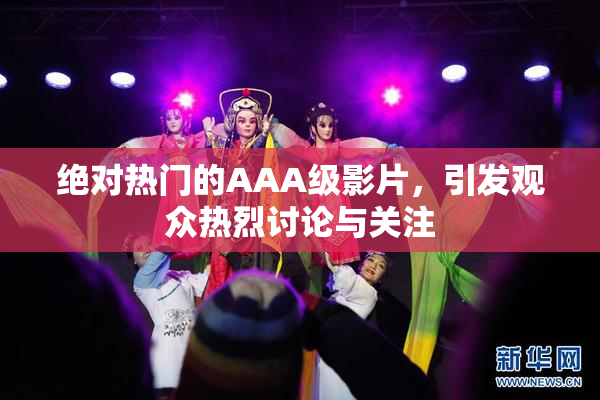 绝对热门的AAA级影片，引发观众热烈讨论与关注