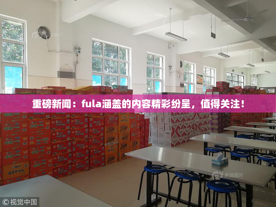 重磅新闻：fula涵盖的内容精彩纷呈，值得关注！